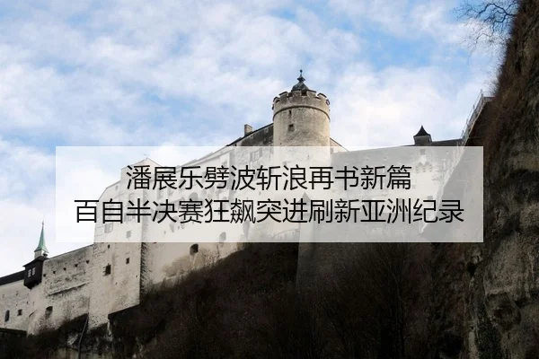 潘展乐劈波斩浪再书新篇 百自半决赛狂飙突进刷新亚洲纪录