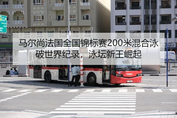 马尔尚法国全国锦标赛200米混合泳破世界纪录，泳坛新王崛起