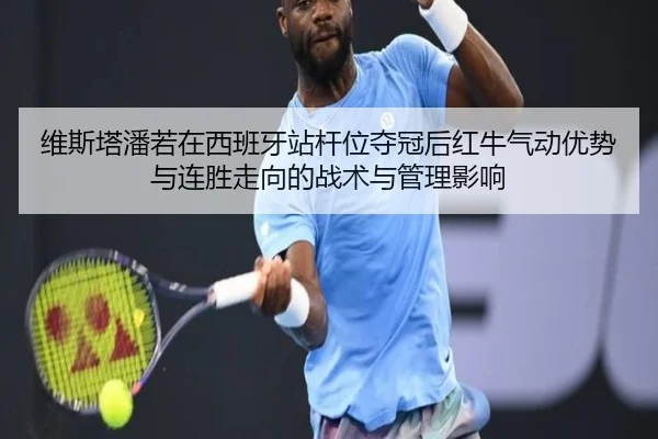 维斯塔潘若在西班牙站杆位夺冠后红牛气动优势与连胜走向的战术与管理影响