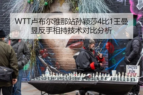 WTT卢布尔雅那站孙颖莎4比1王曼昱反手相持技术对比分析
