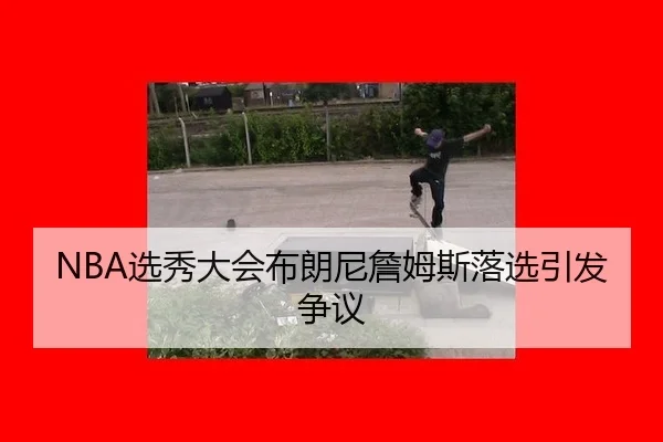 NBA选秀大会布朗尼詹姆斯落选引发争议