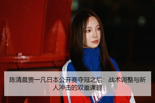 chen-qing-chen-jia-yi-fan-ri-ben-gong-kai-sai-duo-guan-zhi-hou-zhan-shu-tiao-zheng-yu-xin-ren-chong-ji-de-shuang-chong-3-542.jpg